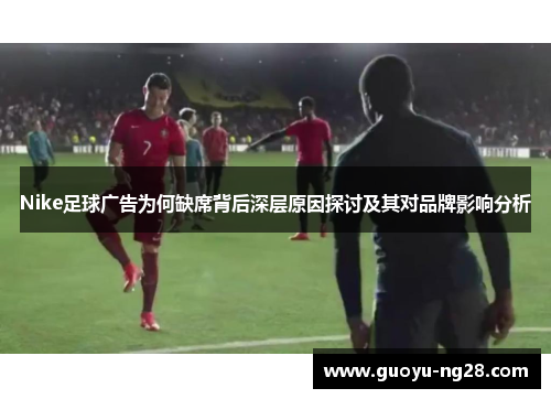 Nike足球广告为何缺席背后深层原因探讨及其对品牌影响分析 Nike足球广告为何缺席背后深层原因探讨及其对品牌影响分析