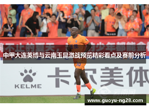 中甲大连英博与云南玉昆激战预览精彩看点及赛前分析