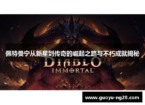 佩特曼宁从新星到传奇的崛起之路与不朽成就揭秘