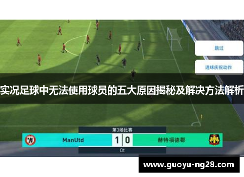 实况足球中无法使用球员的五大原因揭秘及解决方法解析 实况足球中无法使用球员的五大原因揭秘及解决方法解析