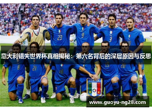 意大利错失世界杯真相揭秘：第六名背后的深层原因与反思