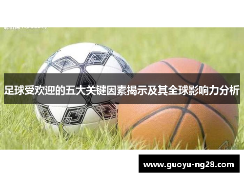 足球受欢迎的五大关键因素揭示及其全球影响力分析