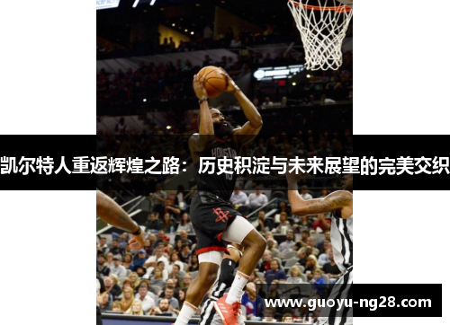 凯尔特人重返辉煌之路：历史积淀与未来展望的完美交织