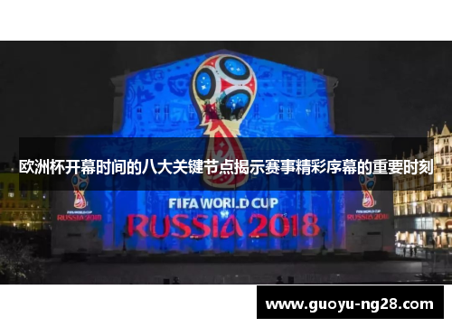欧洲杯开幕时间的八大关键节点揭示赛事精彩序幕的重要时刻 欧洲杯开幕时间的八大关键节点揭示赛事精彩序幕的重要时刻