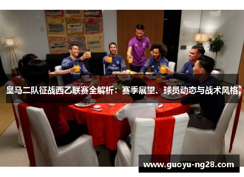 皇马二队征战西乙联赛全解析:赛季展望、球员动态与战术风格 皇马二队征战西乙联赛全解析:赛季展望、球员动态与战术风格
