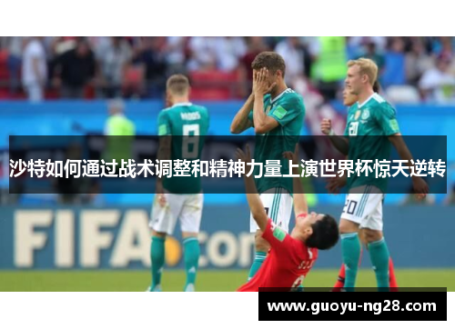 沙特如何通过战术调整和精神力量上演世界杯惊天逆转