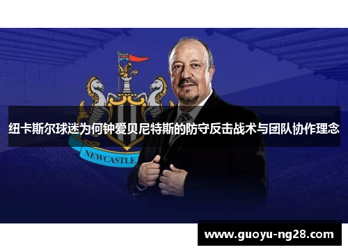 纽卡斯尔球迷为何钟爱贝尼特斯的防守反击战术与团队协作理念
