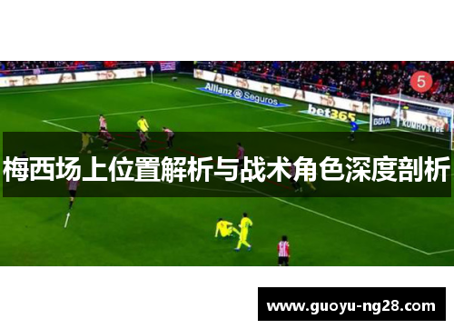 梅西场上位置解析与战术角色深度剖析