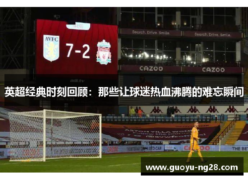 英超经典时刻回顾：那些让球迷热血沸腾的难忘瞬间