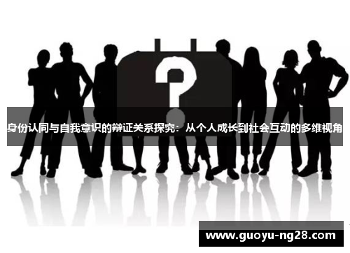 身份认同与自我意识的辩证关系探究：从个人成长到社会互动的多维视角