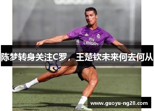 陈梦转身关注C罗，王楚钦未来何去何从