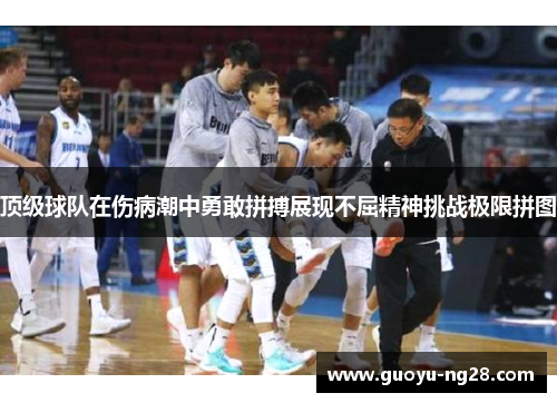 顶级球队在伤病潮中勇敢拼搏展现不屈精神挑战极限拼图 顶级球队在伤病潮中勇敢拼搏展现不屈精神挑战极限拼图