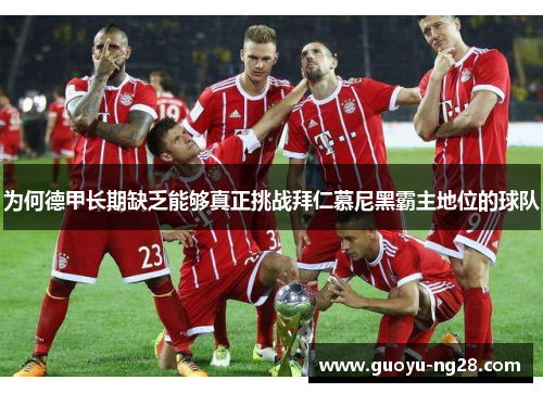 为何德甲长期缺乏能够真正挑战拜仁慕尼黑霸主地位的球队 为何德甲长期缺乏能够真正挑战拜仁慕尼黑霸主地位的球队