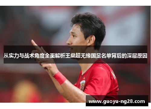 从实力与战术角度全面解析王燊超无缘国足名单背后的深层原因