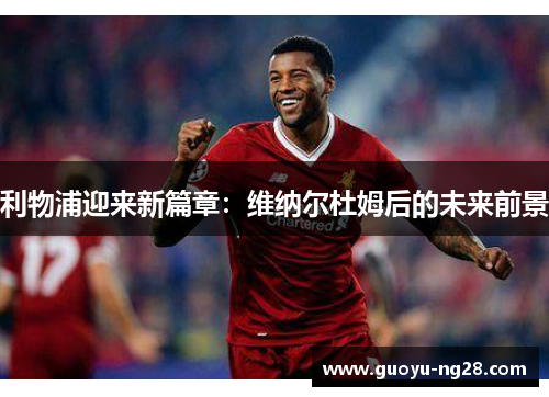 利物浦迎来新篇章:维纳尔杜姆后的未来前景 利物浦迎来新篇章:维纳尔杜姆后的未来前景