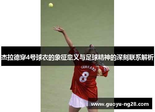 杰拉德穿4号球衣的象征意义与足球精神的深刻联系解析