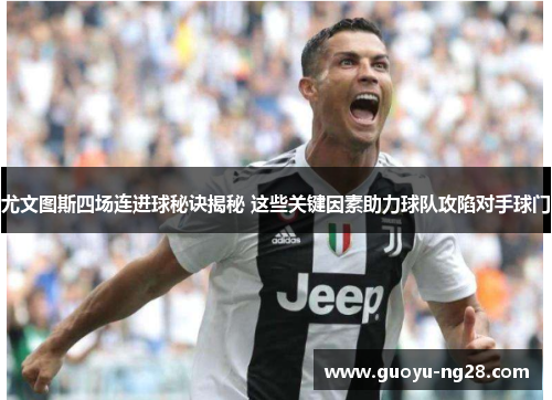 尤文图斯四场连进球秘诀揭秘 这些关键因素助力球队攻陷对手球门 尤文图斯四场连进球秘诀揭秘 这些关键因素助力球队攻陷对手球门