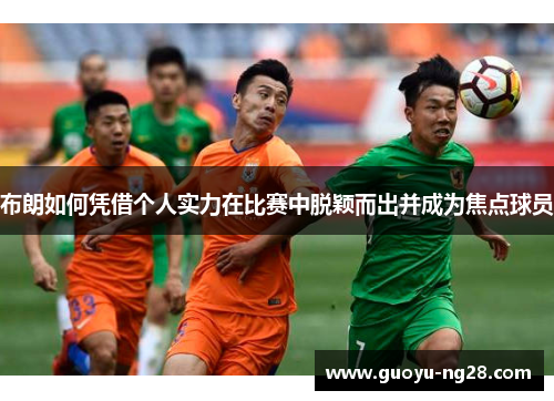 布朗如何凭借个人实力在比赛中脱颖而出并成为焦点球员 布朗如何凭借个人实力在比赛中脱颖而出并成为焦点球员