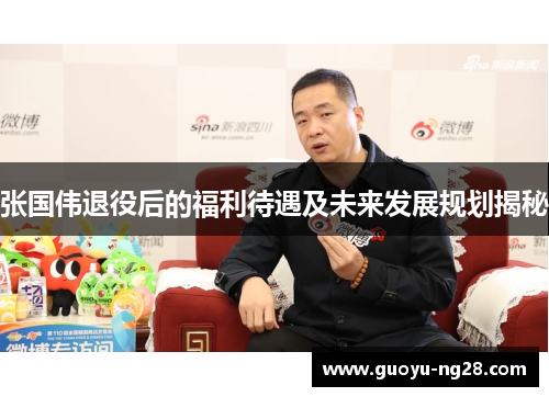 张国伟退役后的福利待遇及未来发展规划揭秘