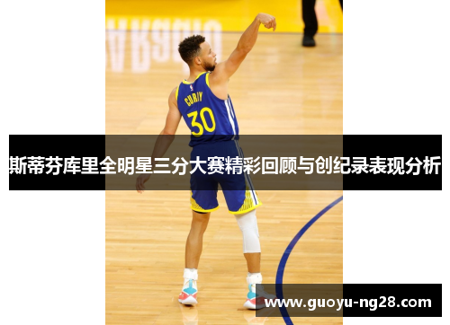 斯蒂芬库里全明星三分大赛精彩回顾与创纪录表现分析