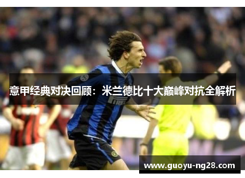 意甲经典对决回顾：米兰德比十大巅峰对抗全解析