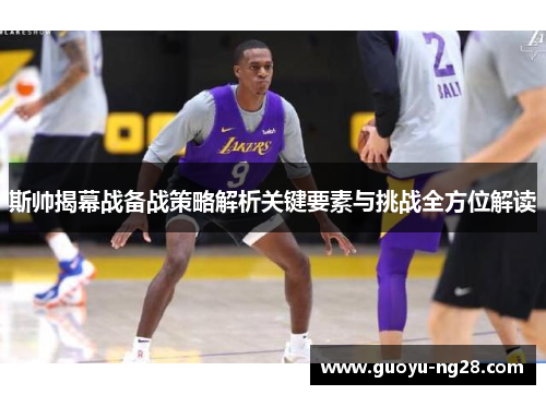 斯帅揭幕战备战策略解析关键要素与挑战全方位解读