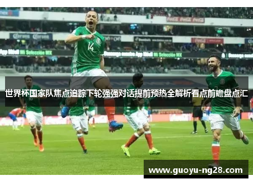 世界杯国家队焦点追踪下轮强强对话提前预热全解析看点前瞻盘点汇 世界杯国家队焦点追踪下轮强强对话提前预热全解析看点前瞻盘点汇