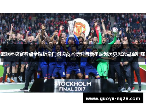 欧联杯决赛看点全解析豪门对决战术博弈与新星崛起历史恩怨冠军归属