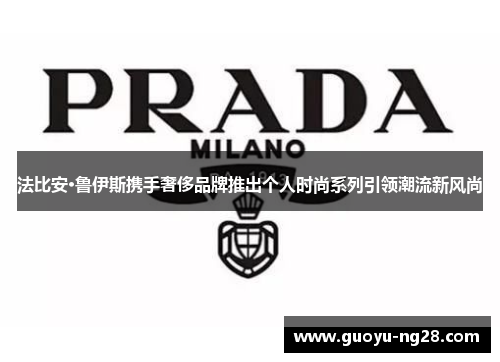 法比安·鲁伊斯携手奢侈品牌推出个人时尚系列引领潮流新风尚