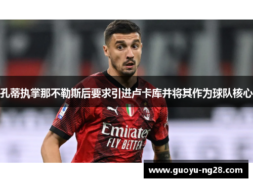 孔蒂执掌那不勒斯后要求引进卢卡库并将其作为球队核心