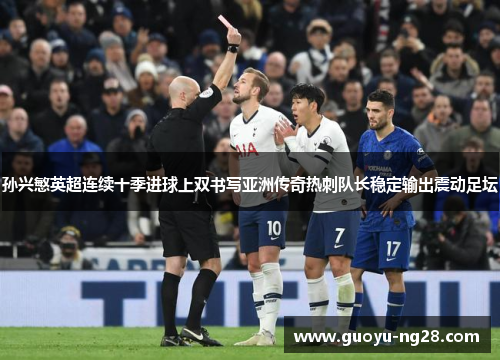 孙兴慜英超连续十季进球上双书写亚洲传奇热刺队长稳定输出震动足坛