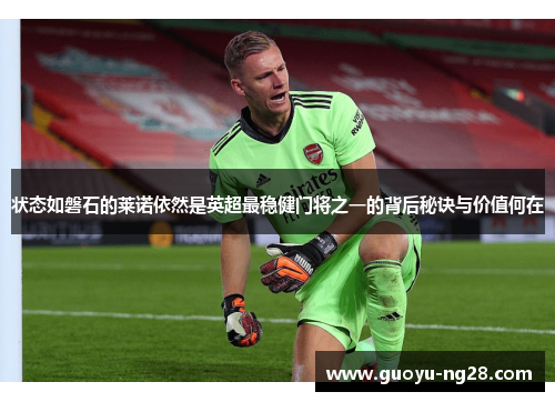 状态如磐石的莱诺依然是英超最稳健门将之一的背后秘诀与价值何在