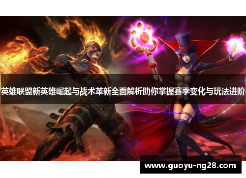 英雄联盟新英雄崛起与战术革新全面解析助你掌握赛季变化与玩法进阶