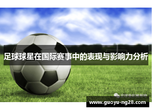 足球球星在国际赛事中的表现与影响力分析